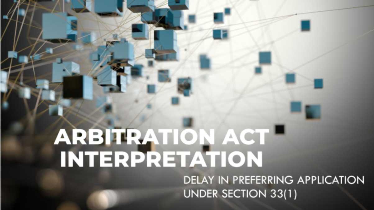 Arbitration Act Interpretation – Delay in Preferring Application Under Section 33(1)